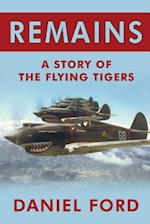 Remains: A Story of the Flying Tigers, Who Won Immortality Defending Burma and China from Japanese Invasion 