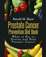 Prostate Cancer Prevention Diet Book: What to Eat to Prevent and Heal Prostate Cancer 