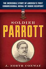 Soldier Parrott : The Incredible Story of America's First Congressional Medal of Honor Recipient 