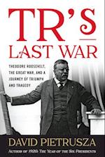 TR's Last War : Theodore Roosevelt, the Great War, and a Journey of Triumph and Tragedy 