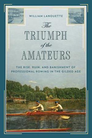 The Triumph of the Amateurs: The Rise, Ruin, and Banishment of Professional Rowing in the Gilded Age