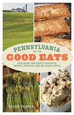 Pennsylvania Good Eats : Exploring the State's Favorite, Unique, Historic, and Delicious Foods 