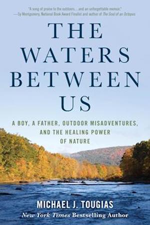 The Waters Between Us : A Boy, a Father, Outdoor Misadventures, and the Healing Power of Nature