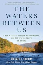 The Waters Between Us : A Boy, a Father, Outdoor Misadventures, and the Healing Power of Nature 