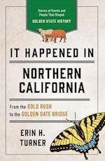 It Happened in Northern California: Stories of Events and People That Shaped Golden State History, Third Edition 