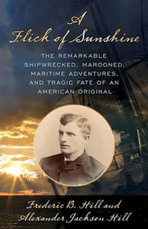 A Flick of Sunshine : The Remarkable Shipwrecked, Marooned, Maritime Adventures, and Tragic Fate of an American Original