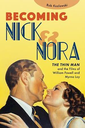 Becoming Nick and Nora : The Thin Man and the Films of William Powell and Myrna Loy