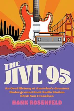 The Jive 95 : An Oral History of America's Greatest Underground Rock Radio Station, KSAN San Francisco