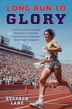 Long Run to Glory : The Story of the Greatest Marathon in Olympic History and the Women Who Made It Happen 