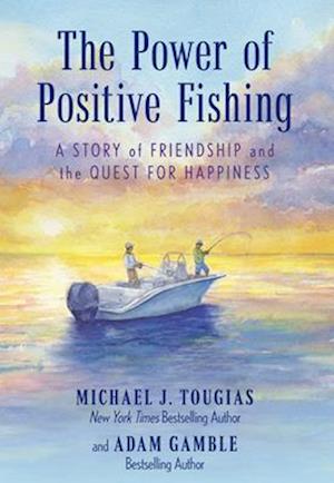 The Power of Positive Fishing : A Story of Friendship and the Quest for Happiness