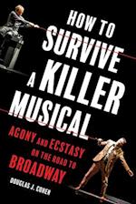How to Survive a Killer Musical : Agony and Ecstasy on the Road to Broadway 
