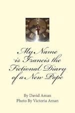 My Name Is Francis the Fictional Diary of a New Pope