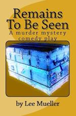 Remains To Be Seen: A murder mystery comedy play 