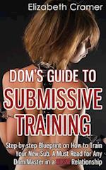 Dom's Guide To Submissive Training: Step-by-step Blueprint On How To Train Your New Sub. A Must Read For Any Dom/Master In A BDSM Relationship 