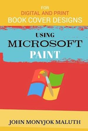 Using Microsoft Paint To Design Book Covers: A Guide for e-book and print book cover designs