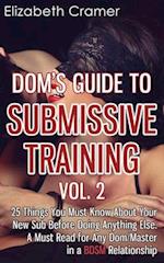 Dom's Guide To Submissive Training Vol. 2: 25 Things You Must Know About Your New Sub Before Doing Anything Else. A Must Read For Any Dom/Master In A 