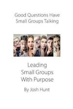 Good Questions Have Small Groups Talking -- Leading Small Groups With Purpose