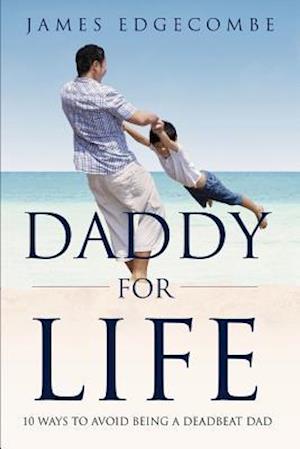 Daddy For Life: 10 Ways to Avoid Being a Deadbeat Dad