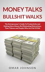 Money Talks Bullshit Walks the Entrepreneur's Guide to Productivity and Making More Money by Eliminating Distractions, Time Thieves and People Who Are