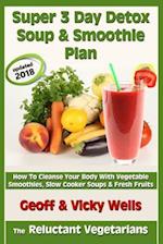 Super 3 Day Detox Soup & Smoothie Plan: How To Cleanse Your Body With Vegetable Smoothies, Slow Cooker Soups & Fresh Fruits 