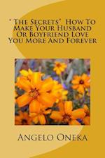 The Secrets How to Make Your Husband or Boyfriend Love You More and Forever