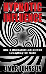 Hypnotic Influence: How To Create A Cult Like Following For Anything That You Do 