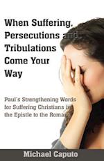When Suffering, Persecutions and Tribulations Come Your Way: Paul's Strengthening Words for Suffering Christians in the Epistle to the Romans 