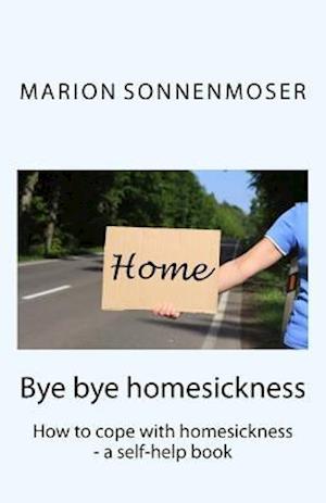 Bye bye, homesickness: How to cope with homesickness - a self-help book