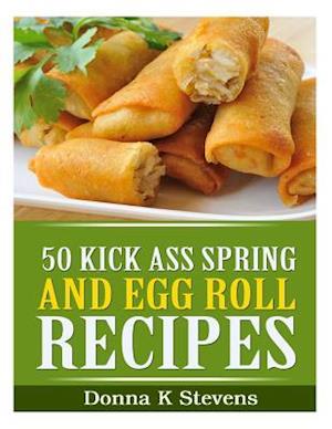 50 Kick Ass Spring and Egg Roll Recipes