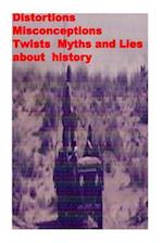 Distortions, Misconceptions, Twists, Myths and Lies about History