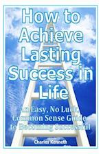 How to Achieve Lasting Success in Life