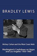 Mickey Cohen and the West Coast Mob: Washington's Crackdown on Vegas and Los Angeles 1950-1960 