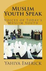Muslim Youth Speak: Voices of Today's Muslim Youth 