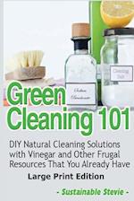 Green Cleaning 101 (Large Print Edition): DIY Natural Cleaning Solutions with Vinegar and Other Frugal Resources That You Already Have 