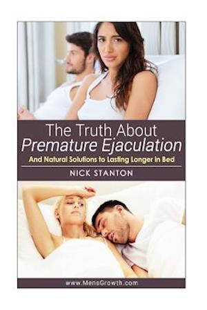 The Truth about Premature Ejaculation and Natural Solutions to Lasting Longer in Bed. . .