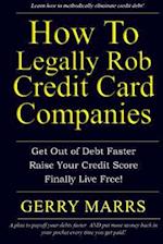 How to Legally Rob Credit-Card Companies: Get Out of Debt Faster, Raise Your Credit Score, and Finally Live Free! 