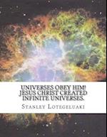 Universes Obey Him! Jesus Christ Created Infinite Universes.