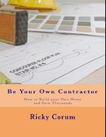 Be Your Own Contractor: How to Build your Own Home and Save Thousands 
