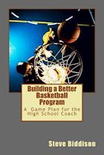 Building a Better Basketball Program: A Game Plan for the High School Coach 