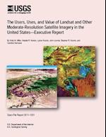 The Users, Uses, and Value of Landsat and Other Moderate-Resolution Satellite Imagery in the United States-Executive Report