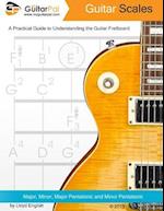 Guitar Scales: A Practical Guide to Understanding the Guitar Fretboard 