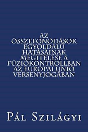 AZ Összefonódások Egyoldalú Hatásainak Megítélése a Fúziókontrollban AZ Európai Unió Versenyjogában