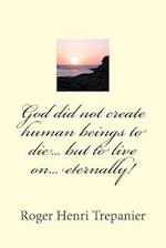 God Did Not Create Human Beings to Die... But to Live On... Eternally!