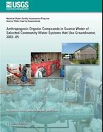 Anthropogenic Organic Compounds in Source Water of Selected Community Water Systems That Use Groundwater, 2002?05