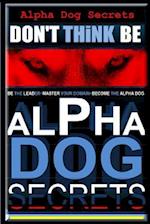 Alpha Dog Secrets - Don't Think, Be