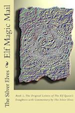 Elf Magic Mail: Book 1, The Original Letters of The Elf Queen's Daughters with Commentary by The Silver Elves 