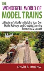 The Wonderful World of Model Trains: A Beginner's Guide to Building Your Own Model Railways and Creating Stunning Sceneries & Layouts 
