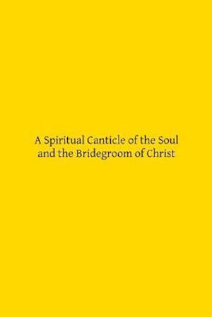 A Spiritual Canticle of the Soul and the Bridegroom of Christ