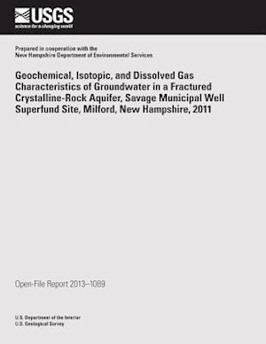 Geochemical, Isotopic, and Dissolved Gas Characteristics of Groundwater in a Fractured Crystalline-Rock Aquifer, Savage Municipal Well Superfund Site,