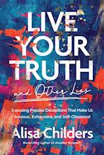 Live Your Truth (and Other Lies)